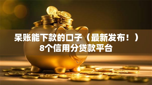 呆账能下款的口子(最新发布!)8个信用分贷款平台 呆账能下款的口子(最新发布!)8个信用分贷款平台