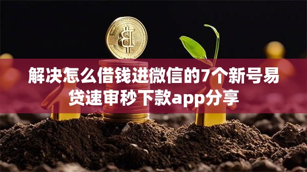 解决怎么借钱进微信的7个新号易贷速审秒下款app分享 解决怎么借钱进微信的7个新号易贷速审秒下款app分享