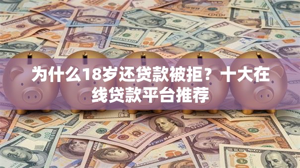 为什么18岁还贷款被拒?十大在线贷款平台推荐 为什么18岁还贷款被拒?十大在线贷款平台推荐