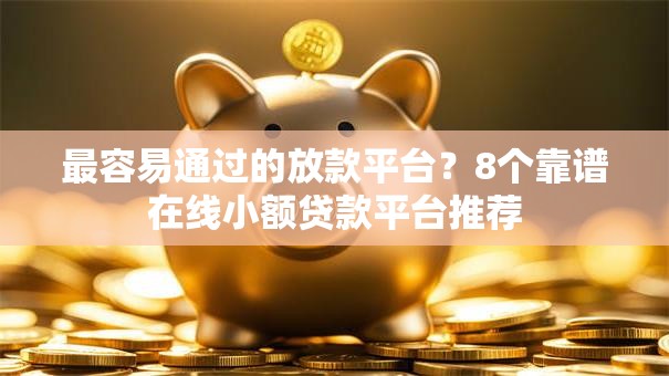 最容易通过的放款平台?8个靠谱在线小额贷款平台推荐 最容易通过的放款平台?8个靠谱在线小额贷款平台推荐