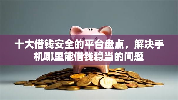 十大借钱安全的平台盘点,解决手机哪里能借钱稳当的问题 十大借钱安全的平台盘点,解决手机哪里能借钱稳当的问题