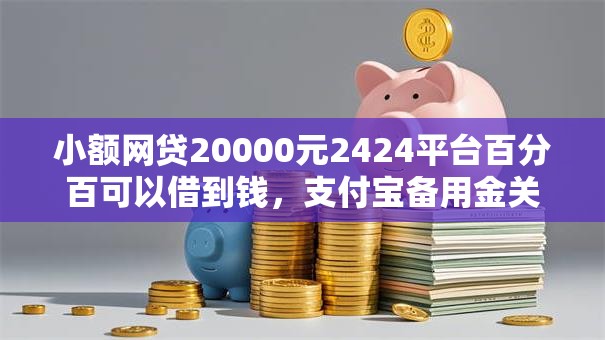 小额网贷20000元2424平台百分百可以借到钱,支付宝备用金关闭的6个平台介绍 小额网贷20000元2424平台百分百可以借到钱,支付宝备用金关闭的6个平台介绍