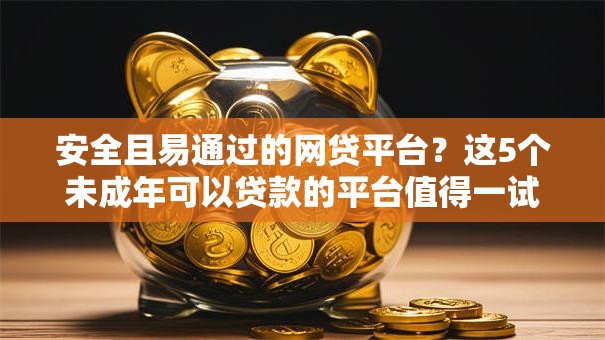 安全且易通过的网贷平台?这5个未成年可以贷款的平台值得一试 安全且易通过的网贷平台?这5个未成年可以贷款的平台值得一试