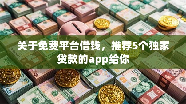关于免费平台借钱,推荐5个独家贷款的app给你 关于免费平台借钱,推荐5个独家贷款的app给你