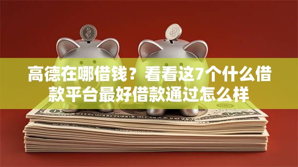 高德在哪借钱?看看这7个什么借款平台最好借款通过怎么样 高德在哪借钱?看看这7个什么借款平台最好借款通过怎么样