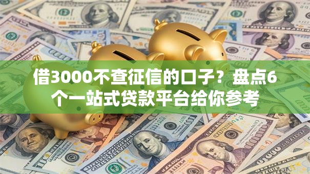 借3000不查征信的口子?盘点6个一站式贷款平台给你参考 借3000不查征信的口子?盘点6个一站式贷款平台给你参考