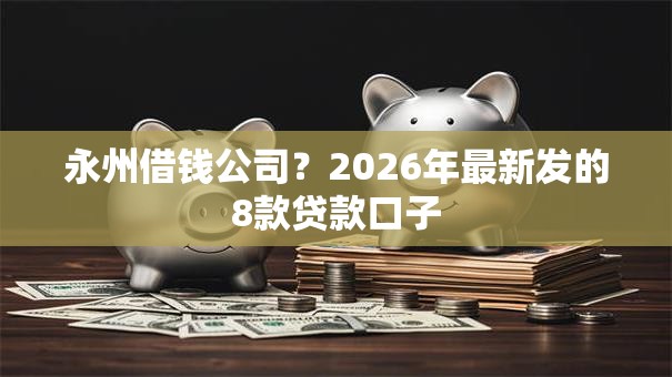 永州借钱公司?2026年最新发的8款贷款口子 永州借钱公司?2026年最新发的8款贷款口子