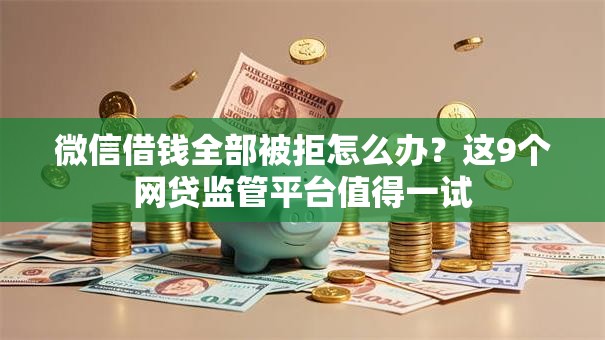 微信借钱全部被拒怎么办?这9个网贷监管平台值得一试 微信借钱全部被拒怎么办?这9个网贷监管平台值得一试