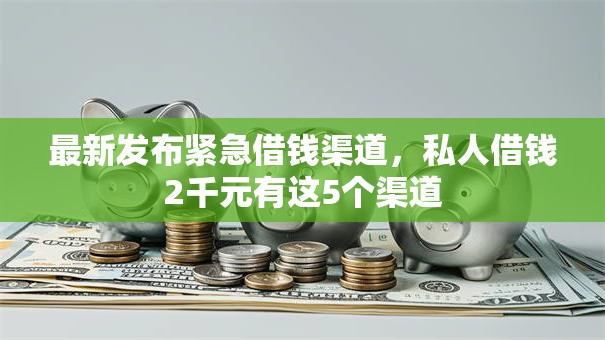 最新发布紧急借钱渠道,私人借钱2千元有这5个渠道 最新发布紧急借钱渠道,私人借钱2千元有这5个渠道