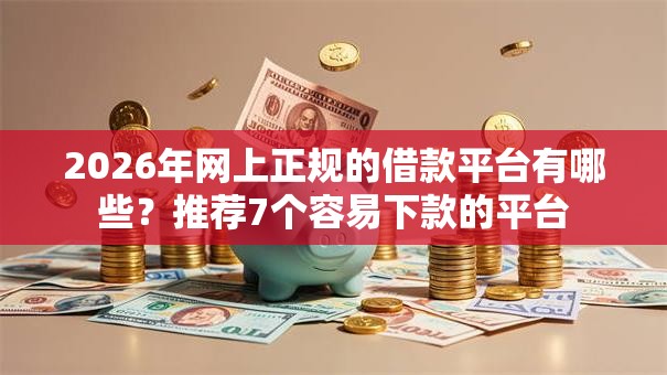 2026年网上正规的借款平台有哪些?推荐7个容易下款的平台 2026年网上正规的借款平台有哪些?推荐7个容易下款的平台