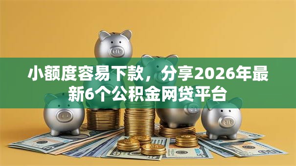 小额度容易下款,分享2026年最新6个公积金网贷平台 小额度容易下款,分享2026年最新6个公积金网贷平台