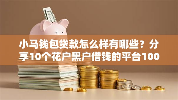 小马钱包贷款怎么样有哪些?分享10个花户黑户借钱的平台100%能借到 小马钱包贷款怎么样有哪些?分享10个花户黑户借钱的平台100%能借到