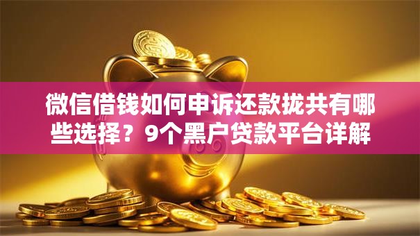 微信借钱如何申诉还款拢共有哪些选择?9个黑户贷款平台详解 微信借钱如何申诉还款拢共有哪些选择?9个黑户贷款平台详解