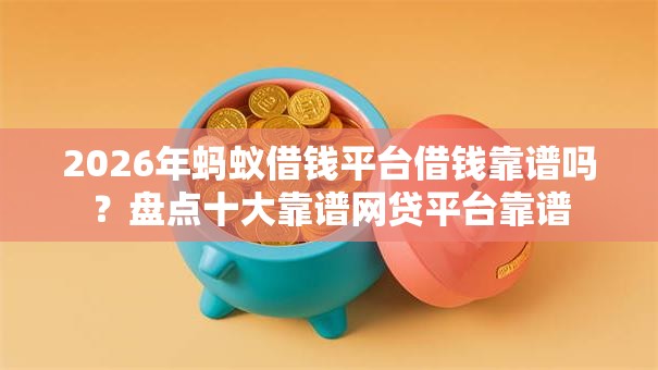 2026年蚂蚁借钱平台借钱靠谱吗?盘点十大靠谱网贷平台靠谱 2026年蚂蚁借钱平台借钱靠谱吗?盘点十大靠谱网贷平台靠谱