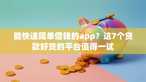 能快速简单借钱的app?这7个贷款好贷的平台值得一试 能快速简单借钱的app?这7个贷款好贷的平台值得一试