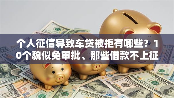 个人征信导致车贷被拒有哪些?10个貌似免审批、那些借款不上征信记录的平台合集 个人征信导致车贷被拒有哪些?10个貌似免审批、那些借款不上征信记录的平台合集