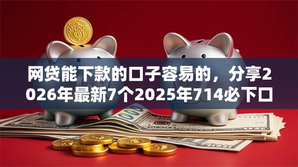 网贷能下款的口子容易的,分享2026年最新7个2025年714必下口子借款平台 网贷能下款的口子容易的,分享2026年最新7个2025年714必下口子借款平台