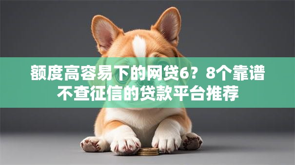额度高容易下的网贷6?8个靠谱不查征信的贷款平台推荐 额度高容易下的网贷6?8个靠谱不查征信的贷款平台推荐