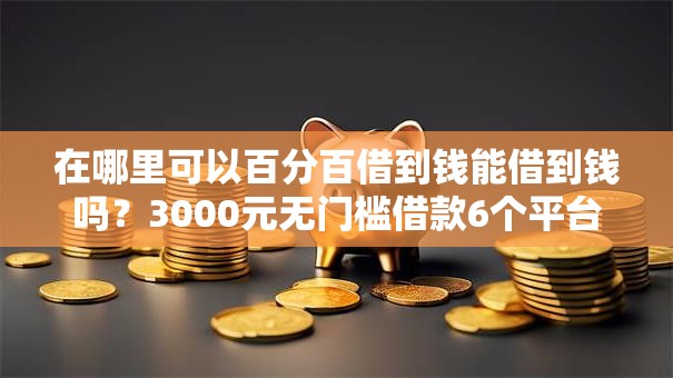 在哪里可以百分百借到钱能借到钱吗?3000元无门槛借款6个平台推荐 在哪里可以百分百借到钱能借到钱吗?3000元无门槛借款6个平台推荐