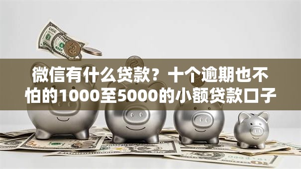 微信有什么贷款?十个逾期也不怕的1000至5000的小额贷款口子 微信有什么贷款?十个逾期也不怕的1000至5000的小额贷款口子