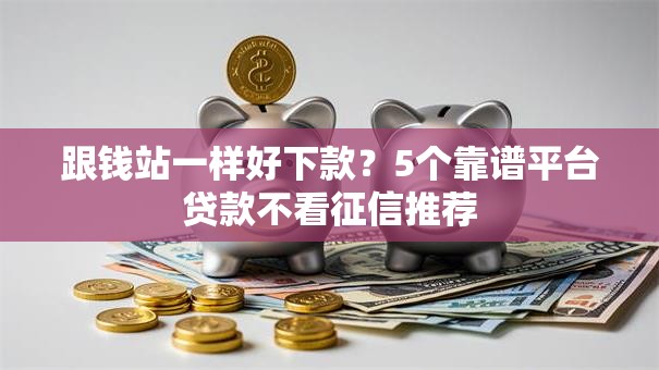 跟钱站一样好下款?5个靠谱平台贷款不看征信推荐 跟钱站一样好下款?5个靠谱平台贷款不看征信推荐
