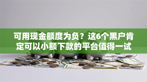 可用现金额度为负?这6个黑户肯定可以小额下款的平台值得一试 可用现金额度为负?这6个黑户肯定可以小额下款的平台值得一试