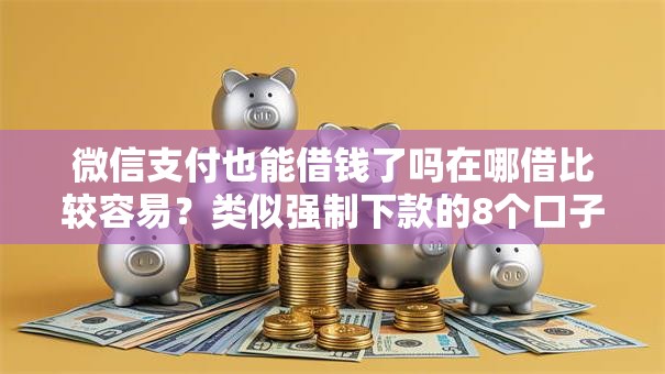 微信支付也能借钱了吗在哪借比较容易?类似强制下款的8个口子参考 微信支付也能借钱了吗在哪借比较容易?类似强制下款的8个口子参考