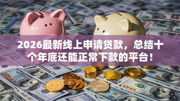 2026最新线上申请贷款,总结十个年底还能正常下款的平台! 2026最新线上申请贷款,总结十个年底还能正常下款的平台!