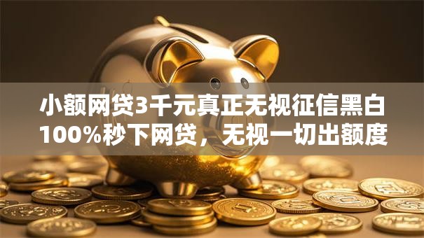 小额网贷3千元真正无视征信黑白100%秒下网贷,无视一切出额度的商城下载的7个平台介绍 小额网贷3千元真正无视征信黑白100%秒下网贷,无视一切出额度的商城下载的7个平台介绍