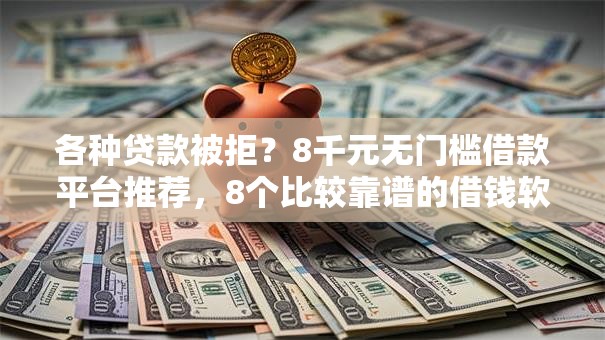 各种贷款被拒?8千元无门槛借款平台推荐,8个比较靠谱的借钱软件盘点 各种贷款被拒?8千元无门槛借款平台推荐,8个比较靠谱的借钱软件盘点