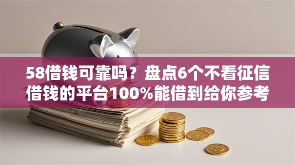 58借钱可靠吗?盘点6个不看征信借钱的平台100%能借到给你参考 58借钱可靠吗?盘点6个不看征信借钱的平台100%能借到给你参考
