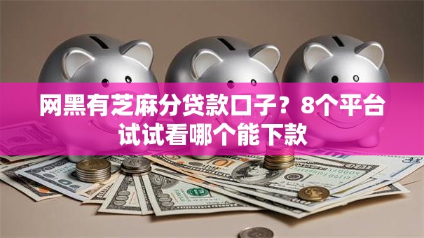 网黑有芝麻分贷款口子?8个平台试试看哪个能下款 网黑有芝麻分贷款口子?8个平台试试看哪个能下款