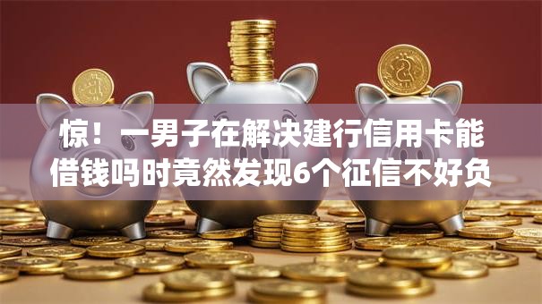 惊!一男子在解决建行信用卡能借钱吗时竟然发现6个征信不好负债高的app,事后分享了出来 惊!一男子在解决建行信用卡能借钱吗时竟然发现6个征信不好负债高的app,事后分享了出来