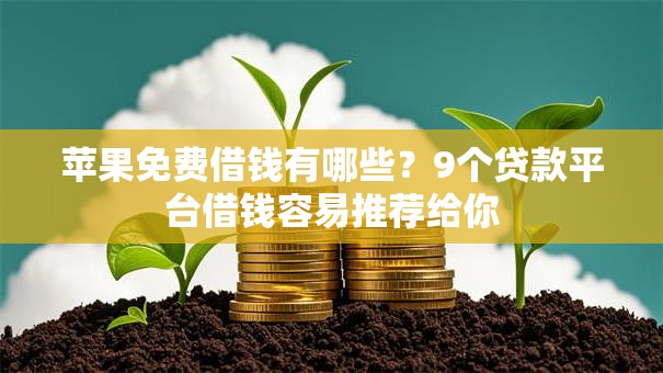 苹果免费借钱有哪些?9个贷款平台借钱容易推荐给你 苹果免费借钱有哪些?9个贷款平台借钱容易推荐给你
