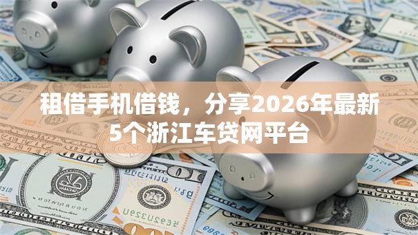租借手机借钱,分享2026年最新5个浙江车贷网平台 租借手机借钱,分享2026年最新5个浙江车贷网平台