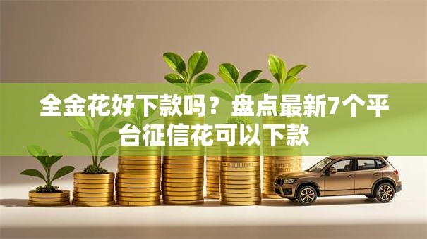 全金花好下款吗?盘点最新7个平台征信花可以下款 全金花好下款吗?盘点最新7个平台征信花可以下款
