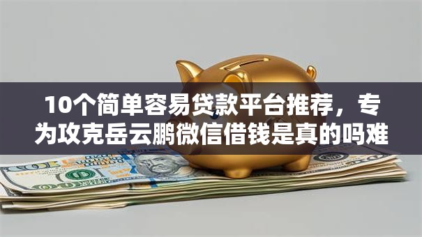 10个简单容易贷款平台推荐,专为攻克岳云鹏微信借钱是真的吗难题 10个简单容易贷款平台推荐,专为攻克岳云鹏微信借钱是真的吗难题