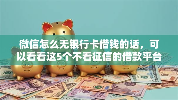 微信怎么无银行卡借钱的话,可以看看这5个不看征信的借款平台百分百 微信怎么无银行卡借钱的话,可以看看这5个不看征信的借款平台百分百