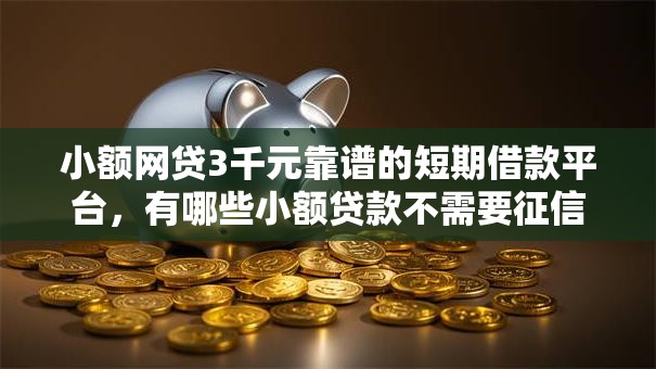 小额网贷3千元靠谱的短期借款平台,有哪些小额贷款不需要征信的的5个平台介绍 小额网贷3千元靠谱的短期借款平台,有哪些小额贷款不需要征信的的5个平台介绍