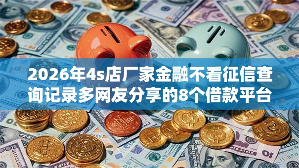 2026年4s店厂家金融不看征信查询记录多网友分享的8个借款平台借钱不上征信我觉得不错! 2026年4s店厂家金融不看征信查询记录多网友分享的8个借款平台借钱不上征信我觉得不错!