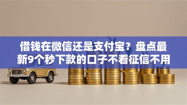 借钱在微信还是支付宝?盘点最新9个秒下款的口子不看征信不用信用卡 借钱在微信还是支付宝?盘点最新9个秒下款的口子不看征信不用信用卡