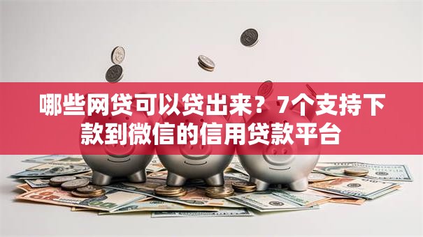 哪些网贷可以贷出来?7个支持下款到微信的信用贷款平台 哪些网贷可以贷出来?7个支持下款到微信的信用贷款平台