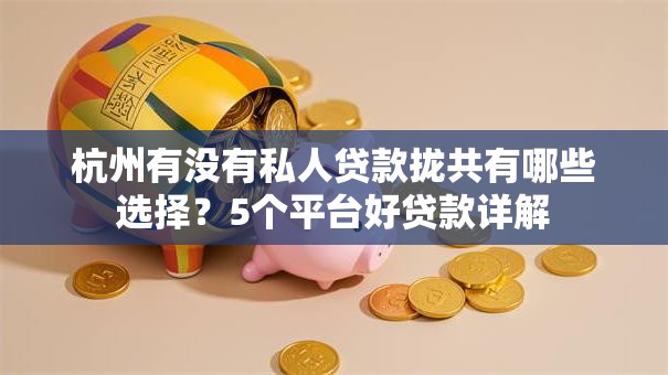 杭州有没有私人贷款拢共有哪些选择?5个平台好贷款详解 杭州有没有私人贷款拢共有哪些选择?5个平台好贷款详解