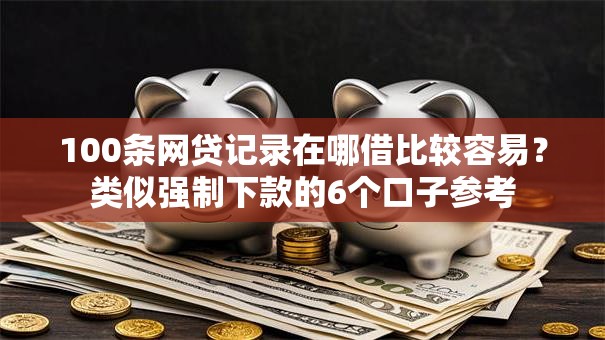 100条网贷记录在哪借比较容易?类似强制下款的6个口子参考 100条网贷记录在哪借比较容易?类似强制下款的6个口子参考