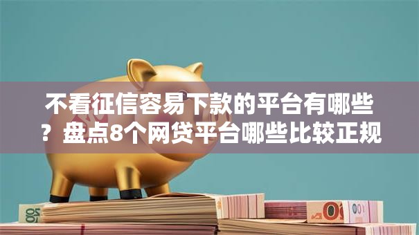 不看征信容易下款的平台有哪些?盘点8个网贷平台哪些比较正规给你参考 不看征信容易下款的平台有哪些?盘点8个网贷平台哪些比较正规给你参考