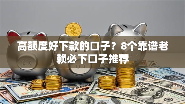 高额度好下款的口子?8个靠谱老赖必下口子推荐 高额度好下款的口子?8个靠谱老赖必下口子推荐