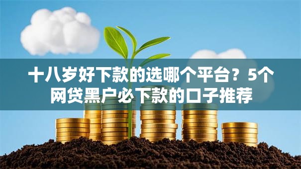 十八岁好下款的选哪个平台?5个网贷黑户必下款的口子推荐 十八岁好下款的选哪个平台?5个网贷黑户必下款的口子推荐