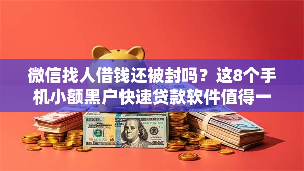 微信找人借钱还被封吗？这8个手机小额黑户快速贷款软件值得一试