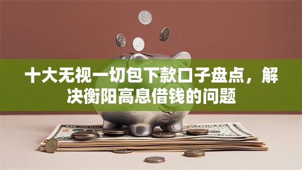 十大无视一切包下款口子盘点,解决衡阳高息借钱的问题 十大无视一切包下款口子盘点,解决衡阳高息借钱的问题