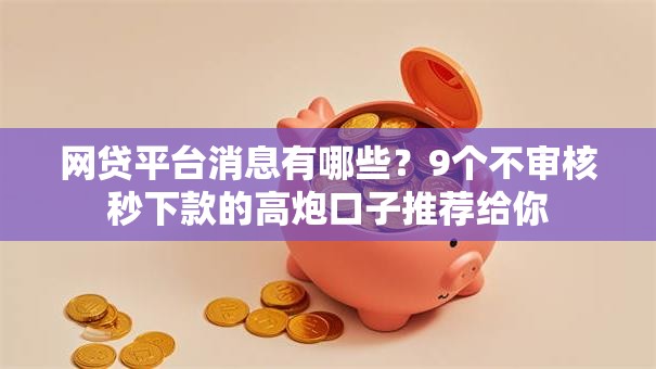 网贷平台消息有哪些?9个不审核秒下款的高炮口子推荐给你 网贷平台消息有哪些?9个不审核秒下款的高炮口子推荐给你